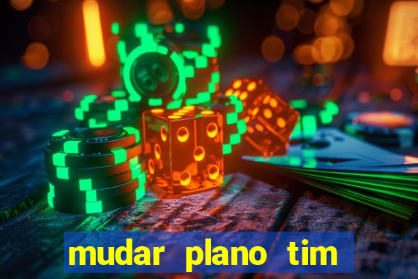 mudar plano tim mais barato